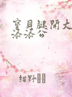 宝贝腿开大点我添添公