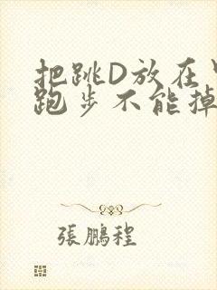 把跳D放在里面跑步不能掉