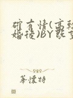 确有情(高干 婚后)BY既望免费阅读笔趣阁