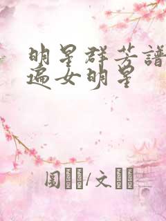 明星群芳谱之玩遍女明星