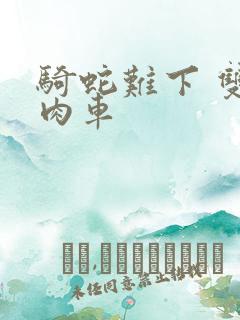 骑蛇难下 双 肉车