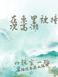 在车里被撞了八次高潮