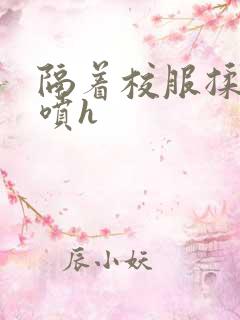 隔着校服揉h奶喷h