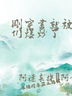 刚穿书就被主角们爆炒了