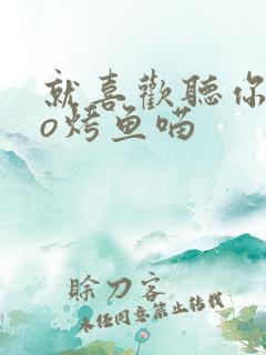 就喜欢听你叫po烤鱼喵