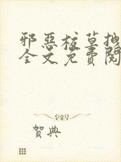 邪恶校草拽校花全文免费阅读