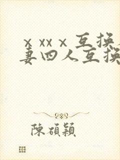 ⅹxxⅹ互换人妻四人互换