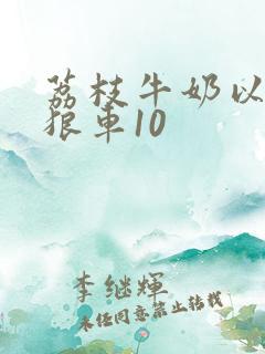 荔枝牛奶以身饲狼车10