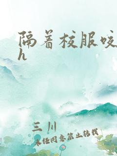 隔着校服咬她奶h