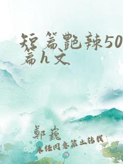 短篇艳辣500篇h文
