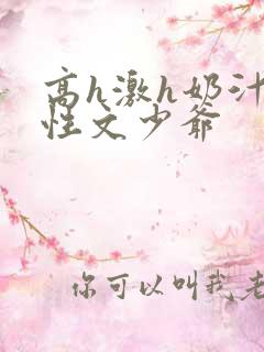 高h激h奶汁双性文少爷