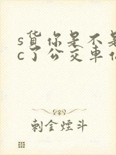 s货你是不是欠c了公交车站