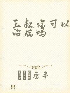 王叔你可以帮我治病吗