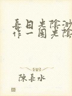 长日光阴渺渺乱作一团光阴似箭