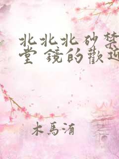 北北北砂禁慢天堂 镜的欢迎会