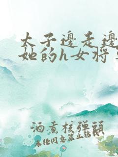 太子边走边挺进她的h女将军