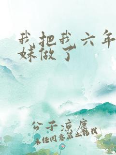 我把我六年级妹妹做了