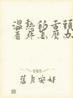 温热的舌头搅拌着疼怎么办