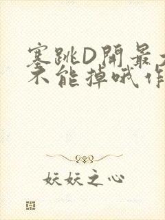 塞跳D开最大挡不能掉哦作文