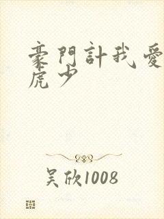 豪门计我爱翩翩虎少