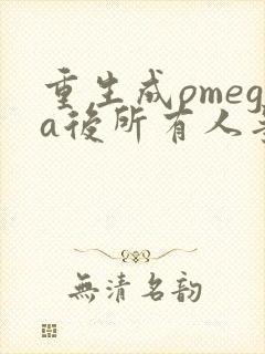 重生成omega后所有人争着要娶我
