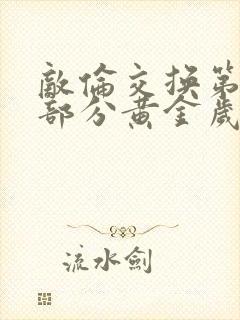 敌伦交换第10部分黄金岁月