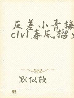 反差小青梅不经c1v1春风榴火