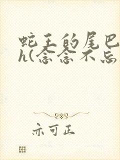 蛇王的尾巴高ah(念念不忘)