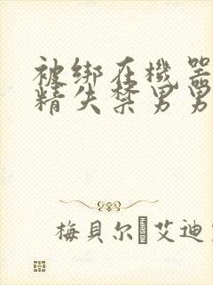 被绑在机器上榨精失禁男男