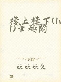 楼上楼下(1v1)笔趣阁