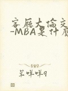 客厅大伦交侩H-MBA是什么