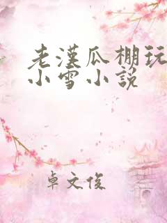 老汉瓜棚玩小丹小雪小说