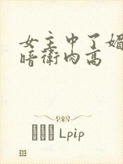 女主中了媚毒和暗卫肉高