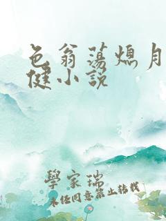 色翁荡熄月月健健小说