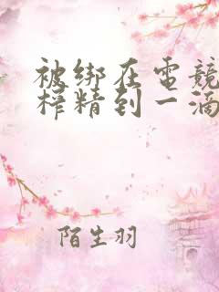 被绑在电竞椅上榨精到一滴不剩