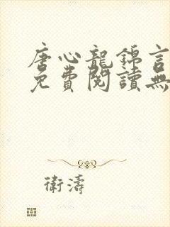 唐心龙锦言小说免费阅读无弹窗