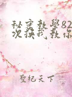 秘密教学82这次换我教你了SVIP