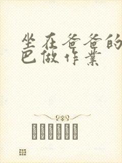 坐在爸爸的JI巴做作业