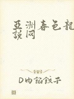 亚洲春色龙腾小说网