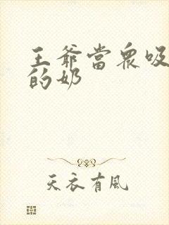 王爷当众吸丫鬟的奶