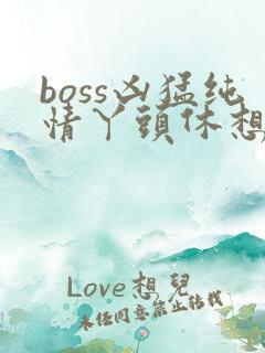 boss凶猛纯情丫头休想逃
