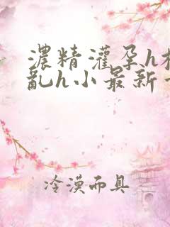 浓精灌孕h校园乱h小最新章节