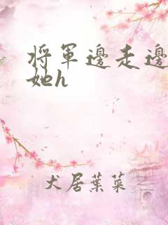 将军边走边挺进她h