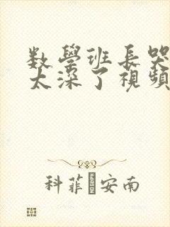 数学班长哭着说太深了视频