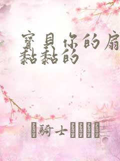 宝贝你的扇贝肉黏黏的