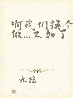 啊我们换个地方做...又加了