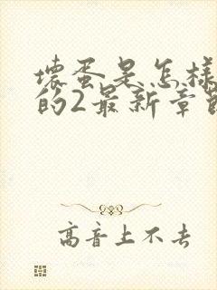 坏蛋是怎样炼成的2最新章节