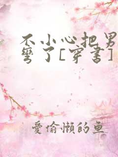 不小心把男主掰弯了[穿书]