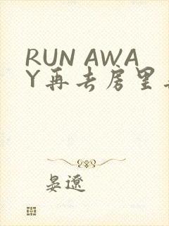 RUN AWAY再去房里再做一次吧