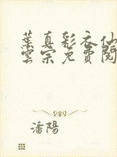 叶真彩衣仙子齐云宗免费阅读无弹窗